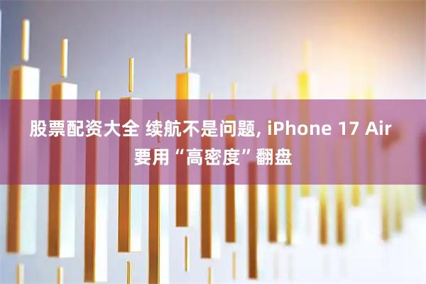 股票配资大全 续航不是问题, iPhone 17 Air 要用“高密度”翻盘