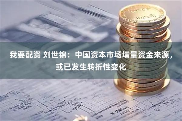 我要配资 刘世锦：中国资本市场增量资金来源，或已发生转折性变化